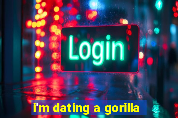 i'm dating a gorilla