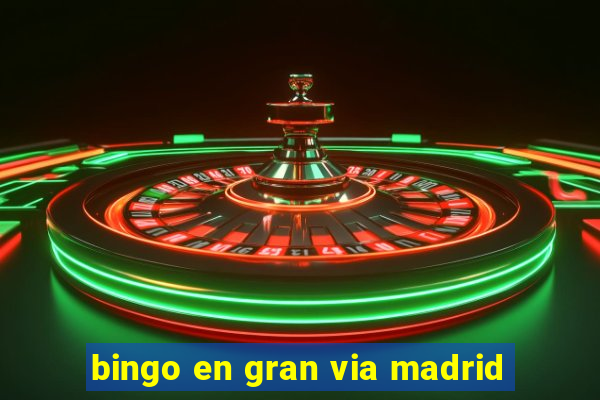 bingo en gran via madrid