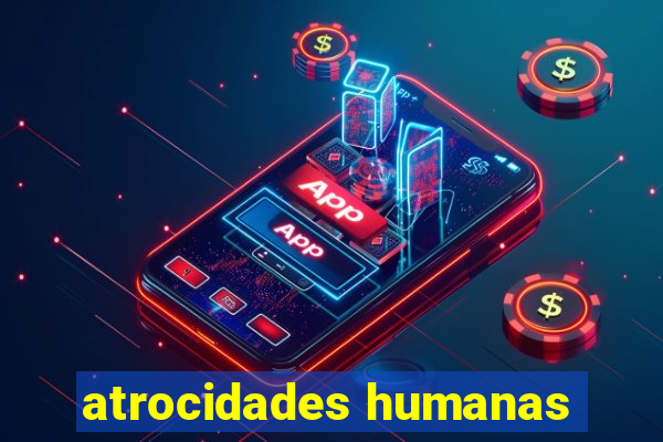 atrocidades humanas