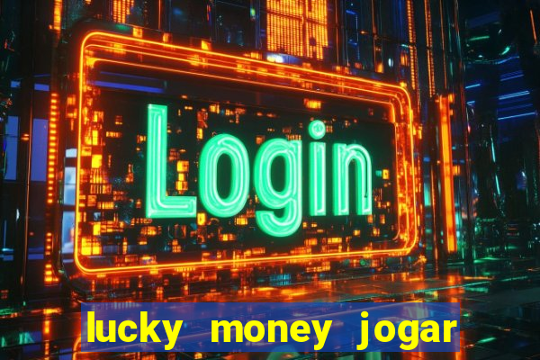 lucky money jogar e ganhar