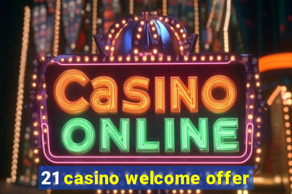 21 casino welcome offer