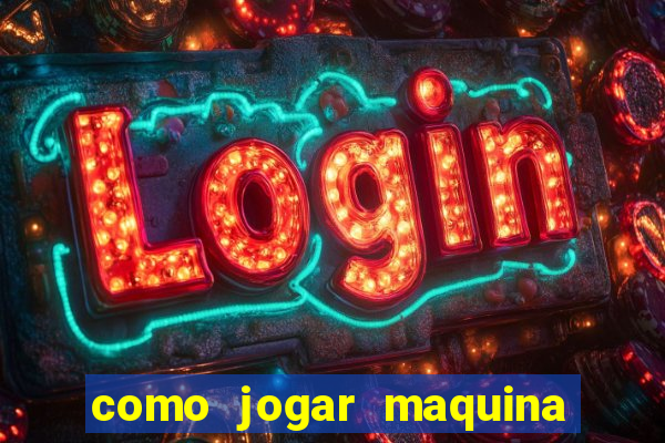 como jogar maquina ca?a niquel