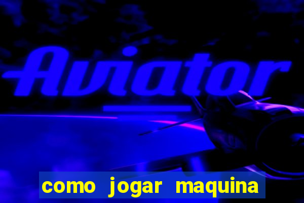 como jogar maquina ca?a niquel