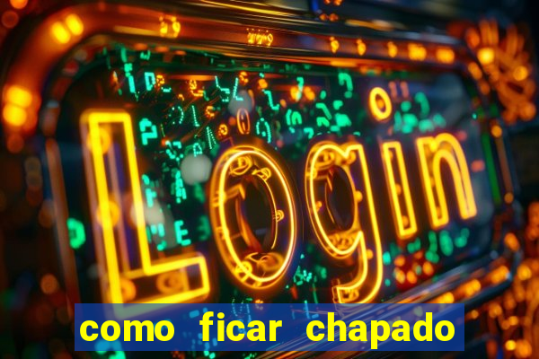 como ficar chapado em casa