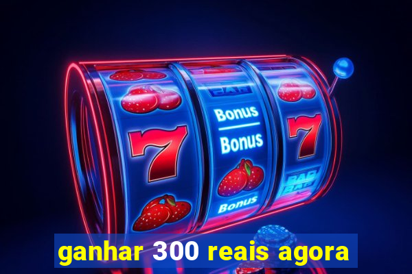 ganhar 300 reais agora