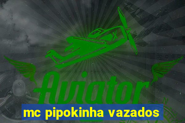 mc pipokinha vazados