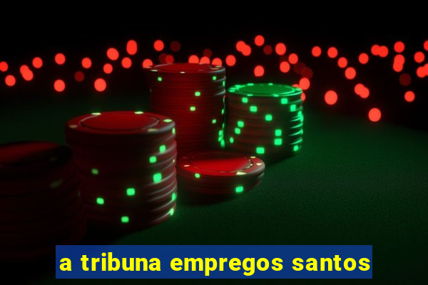 a tribuna empregos santos