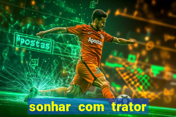 sonhar com trator jogo do bicho