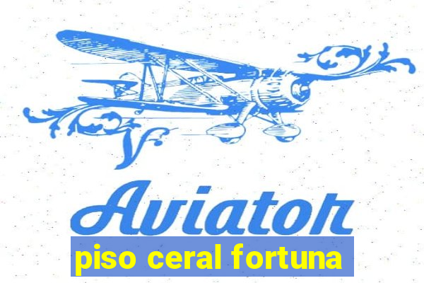 piso ceral fortuna