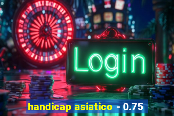 handicap asiatico - 0.75