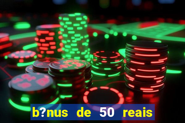 b?nus de 50 reais no cadastro cassino