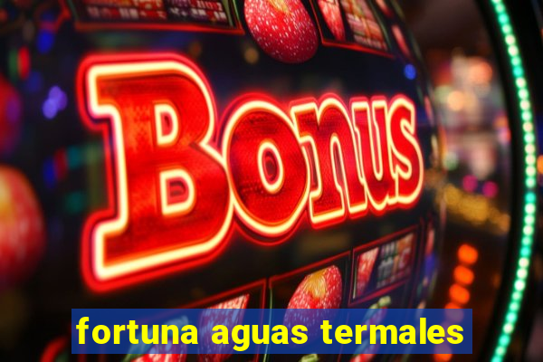 fortuna aguas termales