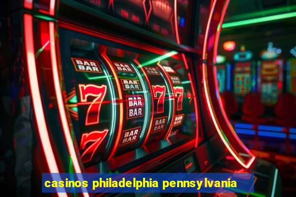 casinos philadelphia pennsylvania