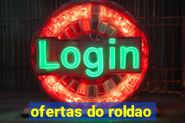 ofertas do roldao