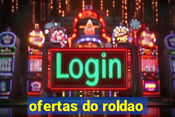 ofertas do roldao