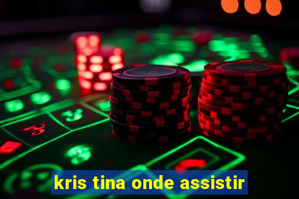 kris tina onde assistir