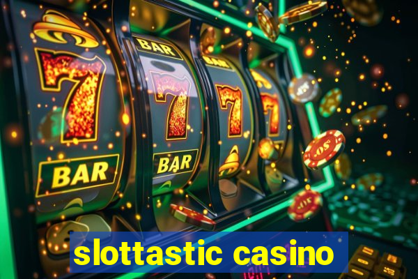 slottastic casino