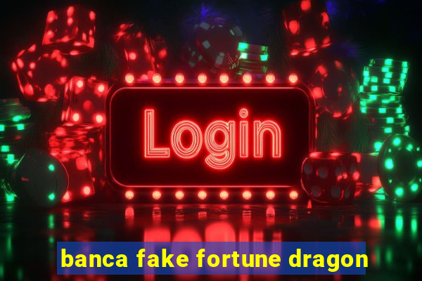 banca fake fortune dragon