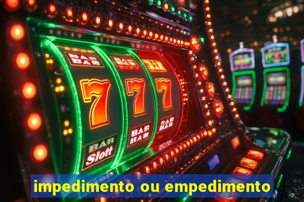 impedimento ou empedimento