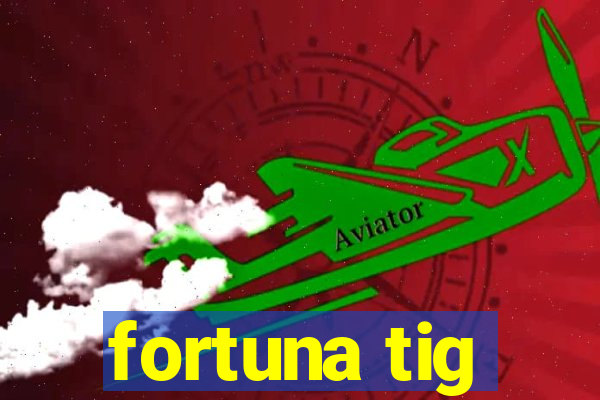 fortuna tig