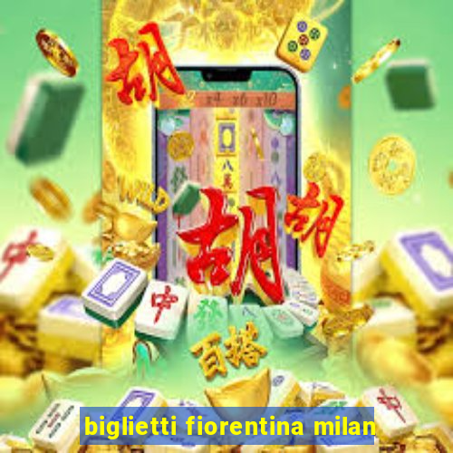 biglietti fiorentina milan