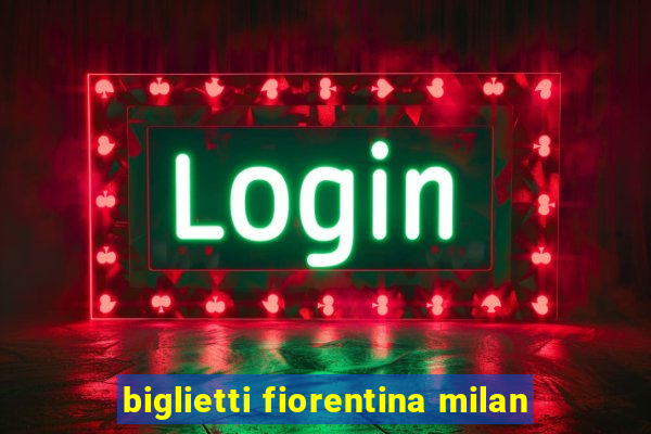 biglietti fiorentina milan