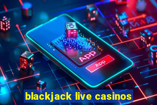 blackjack live casinos