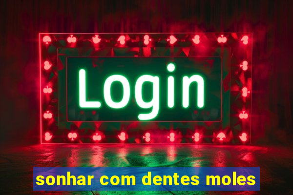 sonhar com dentes moles