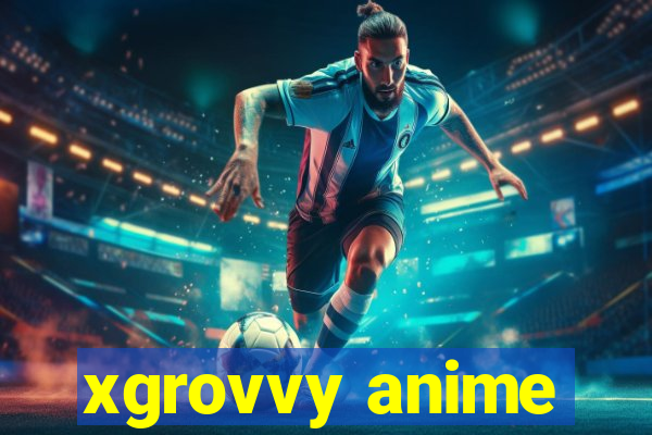 xgrovvy anime