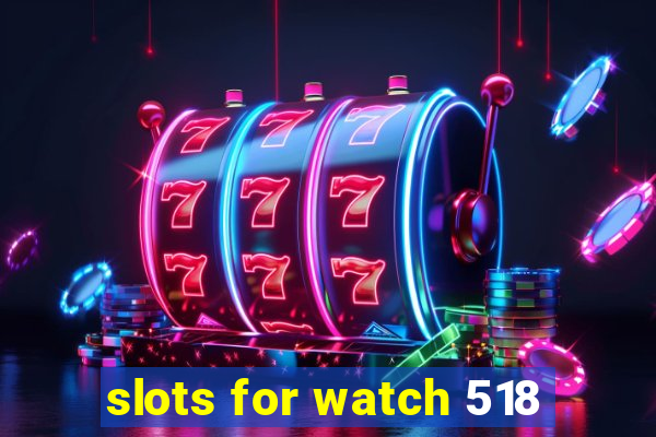 slots for watch 518