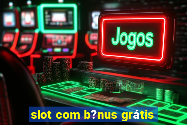 slot com b?nus grátis