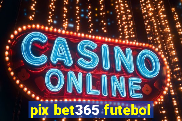 pix bet365 futebol