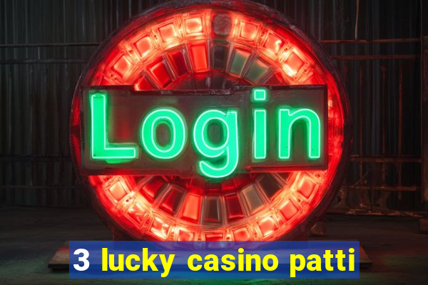 3 lucky casino patti