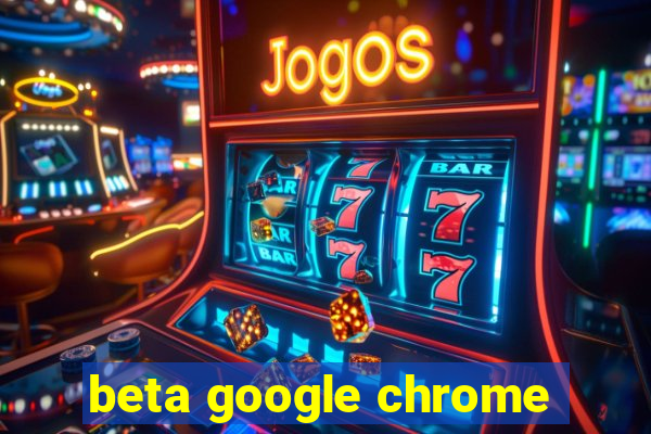 beta google chrome