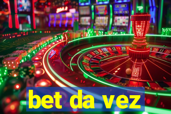 bet da vez