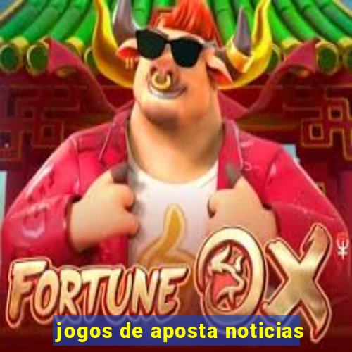 jogos de aposta noticias