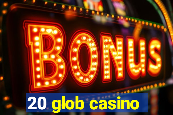 20 glob casino