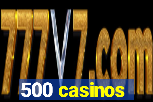 500 casinos