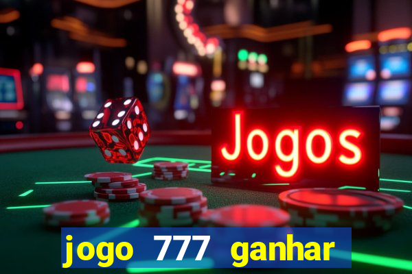 jogo 777 ganhar dinheiro de verdade