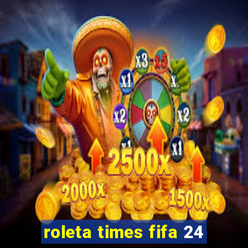 roleta times fifa 24