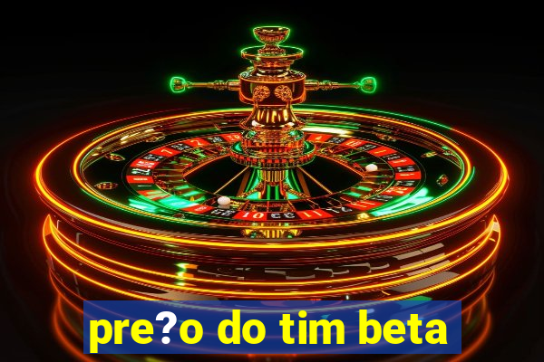 pre?o do tim beta