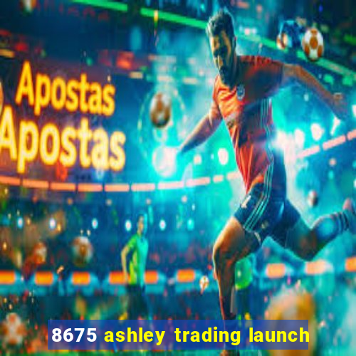 8675 ashley trading launch