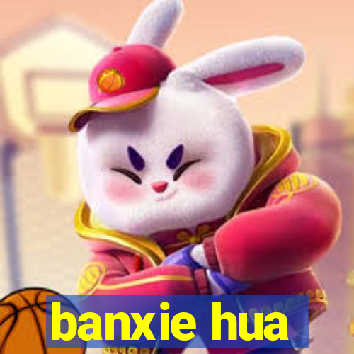 banxie hua