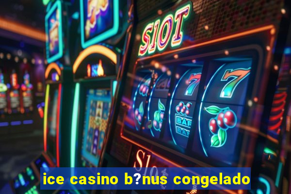 ice casino b?nus congelado