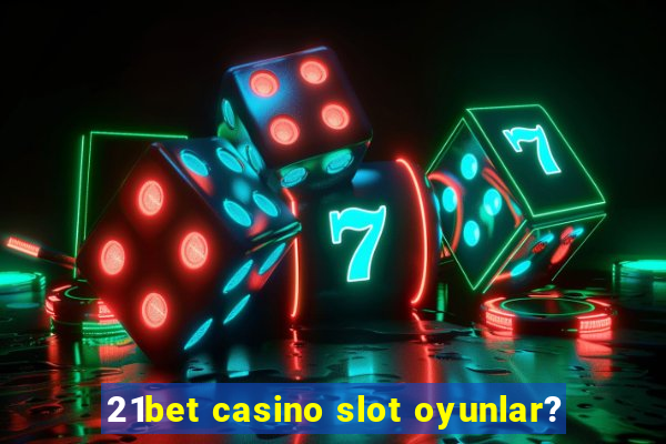 21bet casino slot oyunlar?