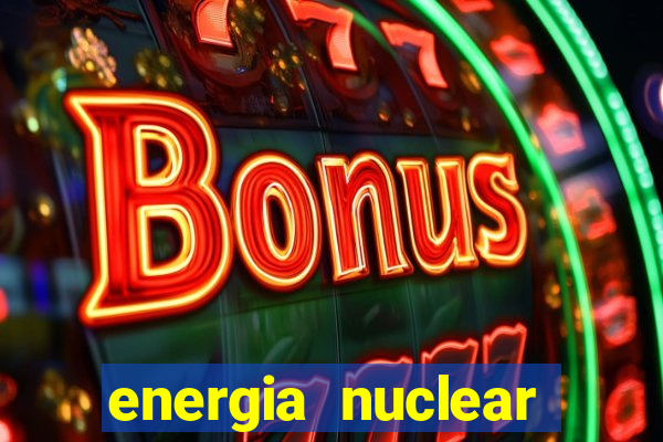 energia nuclear vantagens e desvantagens