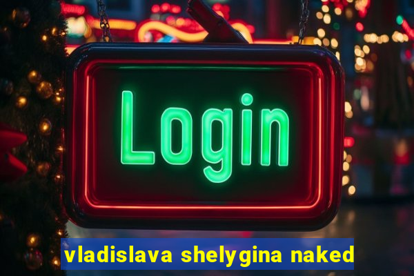 vladislava shelygina naked