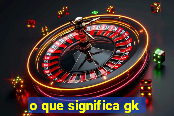 o que significa gk