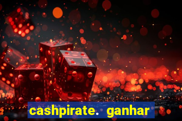 cashpirate. ganhar dinheiro jogando