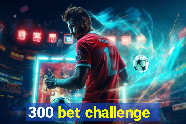 300 bet challenge